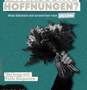 Enttäuschte Hoffnungen? Was können wir erwarten von „Die Linke“?
