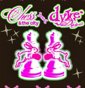 Chess And The City  x Dyke* Days